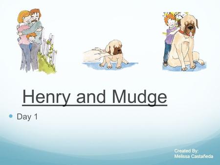 Henry and Mudge Day 1 Created By: Melissa Castañeda Created By: Melissa Castañeda.