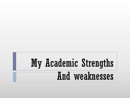 My Academic Strengths And weaknesses. My Academic Strengths  #1 I am good at adding and subtracting fractions  #2 I am also good at adding and subtracting.