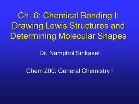 Ch. 6: Chemical Bonding I: Drawing Lewis Structures and Determining Molecular Shapes Dr. Namphol Sinkaset Chem 200: General Chemistry I.