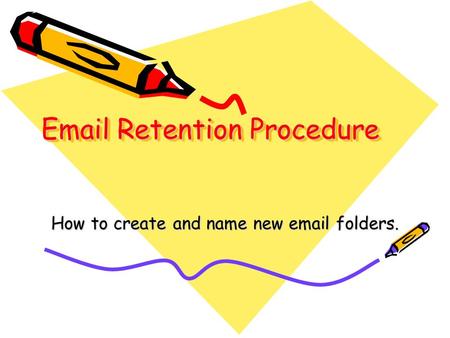 Email Retention Procedure How to create and name new email folders.