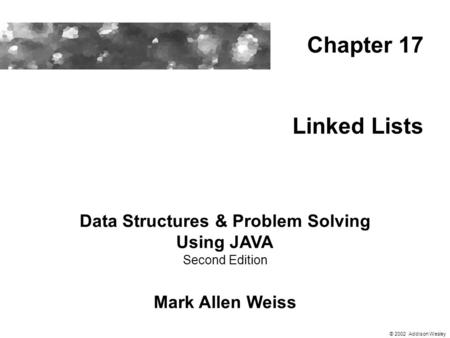 Linked Lists Data Structures & Problem Solving Using JAVA Second Edition Mark Allen Weiss Chapter 17 © 2002 Addison Wesley.