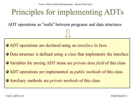 Course: Object Oriented Programming - Abstract Data Types Unit2: ADT ListsSlide Number 1 Principles for implementing ADTs ADT operations as “walls” between.