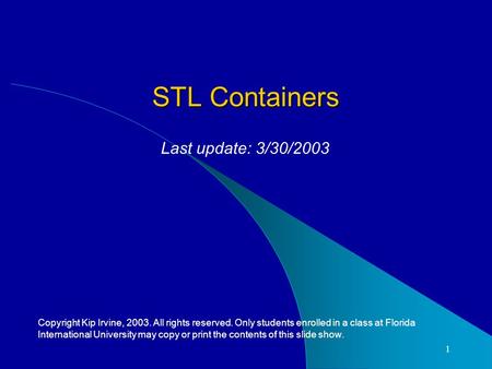 1 STL Containers Copyright Kip Irvine, 2003. All rights reserved. Only students enrolled in a class at Florida International University may copy or print.