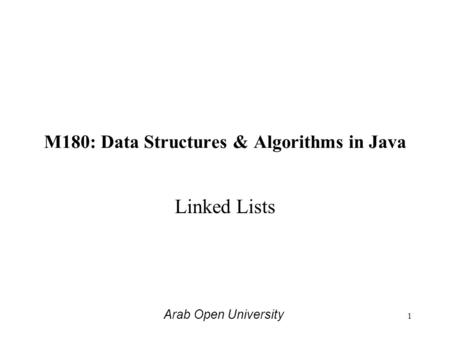 M180: Data Structures & Algorithms in Java Linked Lists Arab Open University 1.