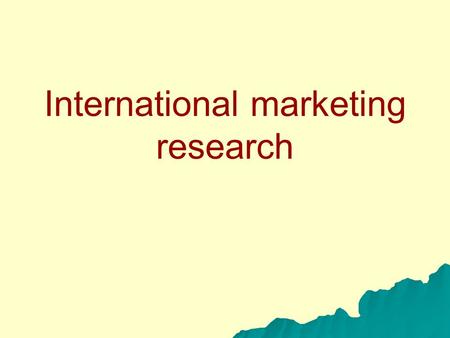 International marketing research. Information needed Assessment of global market opporutnities (demand) for the firm´s product Competitiveness of the.