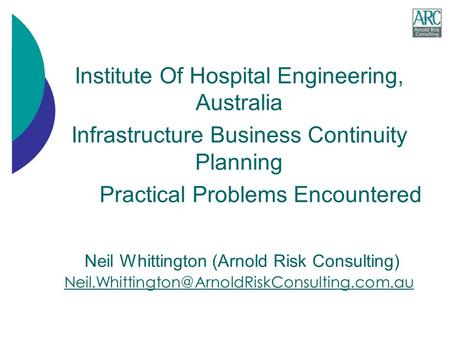 Institute Of Hospital Engineering, Australia Infrastructure Business Continuity Planning Practical Problems Encountered Neil Whittington (Arnold Risk Consulting)