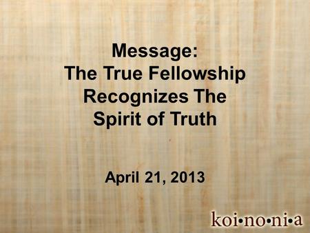 Message: The True Fellowship Recognizes The Spirit of Truth April 21, 2013.