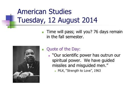 American Studies Tuesday, 12 August 2014 Time will pass; will you? 76 days remain in the fall semester. Quote of the Day: “Our scientific power has outrun.