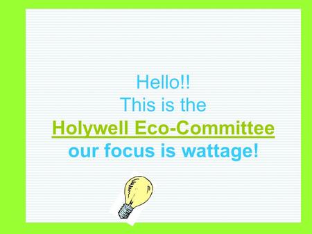 Hello!! This is the Holywell Eco-Committee our focus is wattage!