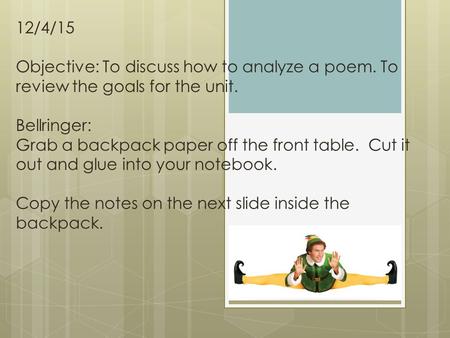 12/4/15 Objective: To discuss how to analyze a poem. To review the goals for the unit. Bellringer: Grab a backpack paper off the front table. Cut it out.