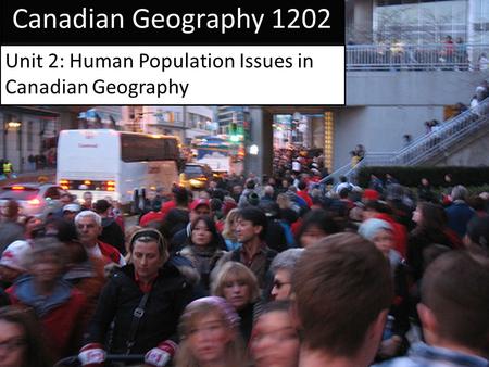 Canadian Geography 1202 Unit 2: Human Population Issues in Canadian Geography.