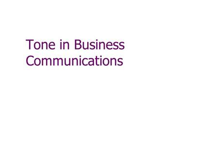 Tone in Business Communications. Tone Reflects your attitude toward the subject and reader It is the feeling or impression your document leaves It is.