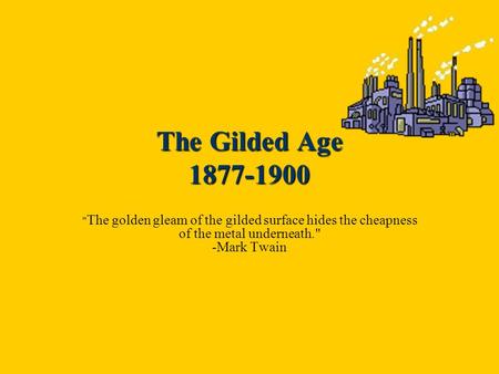 The Gilded Age 1877-1900  The golden gleam of the gilded surface hides the cheapness of the metal underneath. -Mark Twain.