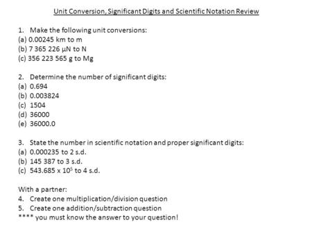 Unit Conversion, Significant Digits and Scientific Notation Review 1.Make the following unit conversions: (a) 0.00245 km to m (b) 7 365 226 µN to N (c)