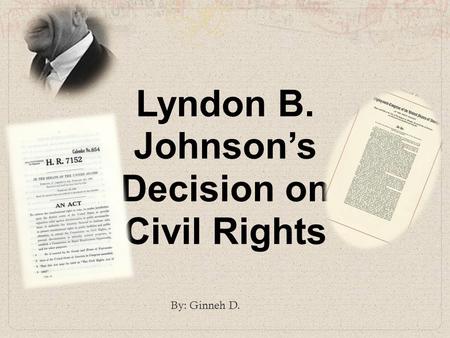 Lyndon B. Johnson’s Decision on Civil Rights By: Ginneh D.