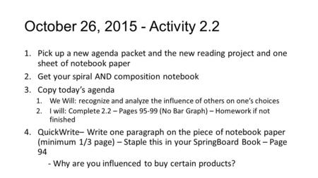 October 26, 2015 - Activity 2.2 1.Pick up a new agenda packet and the new reading project and one sheet of notebook paper 2.Get your spiral AND composition.