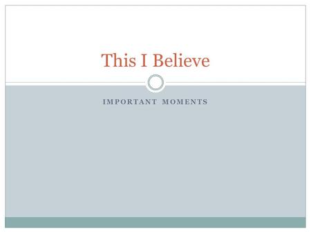 IMPORTANT MOMENTS This I Believe. Journal (1/2 page minimum) Complete the following phrase: I believe in __________. List as many as you can! Please be.