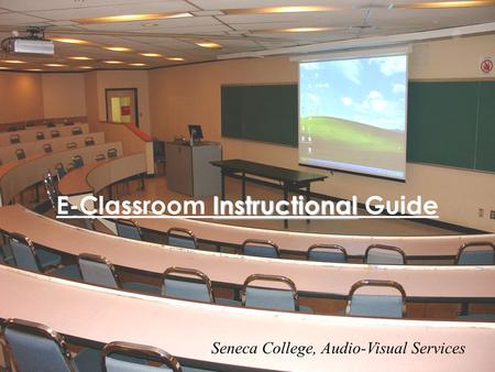 Instructional E-Classroom Instructional Guide Seneca College, Audio-Visual Services.