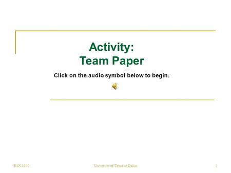 ECS 3390University of Texas at Dallas1 Activity: Team Paper Click on the audio symbol below to begin.