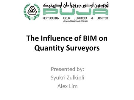 The Influence of BIM on Quantity Surveyors Presented by: Syukri Zulkipli Alex Lim.