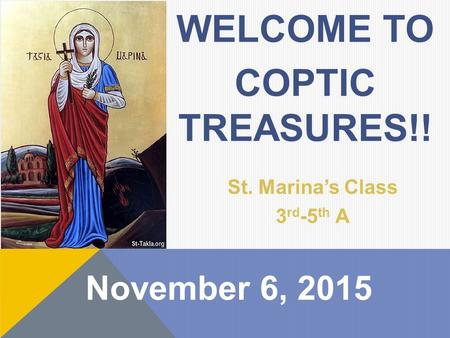 November 6, 2015 WELCOME TO COPTIC TREASURES!! St. Marina’s Class 3 rd -5 th A.