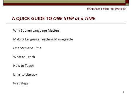 One Step at a Time: Presentation 3 A QUICK GUIDE TO ONE STEP at a TIME Why Spoken Language Matters Making Language Teaching Manageable One Step at a Time.