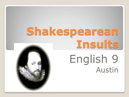 Shakespearean Insults English 9 Austin. Shakespeare, William (1564-1616), English playwright and poet, recognized in much of the world as the greatest.