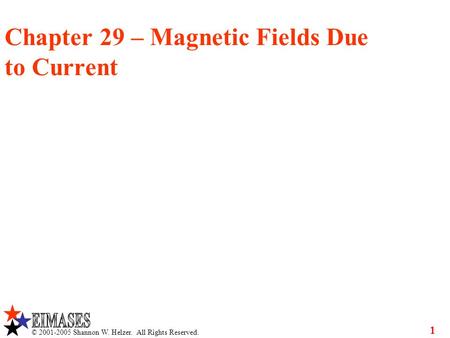 © 2001-2005 Shannon W. Helzer. All Rights Reserved. 1 Chapter 29 – Magnetic Fields Due to Current.