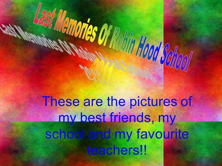 These are the pictures of my best friends, my school and my favourite teachers!!