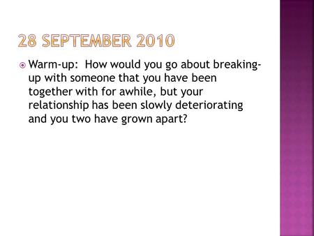  Warm-up: How would you go about breaking- up with someone that you have been together with for awhile, but your relationship has been slowly deteriorating.