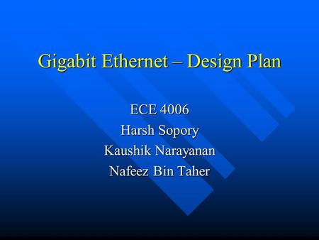 Gigabit Ethernet – Design Plan ECE 4006 Harsh Sopory Kaushik Narayanan Nafeez Bin Taher.