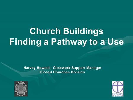 Church Buildings Finding a Pathway to a Use Harvey Howlett - Casework Support Manager Closed Churches Division.