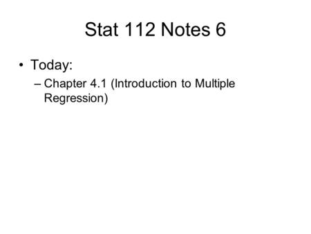 Stat 112 Notes 6 Today: –Chapter 4.1 (Introduction to Multiple Regression)