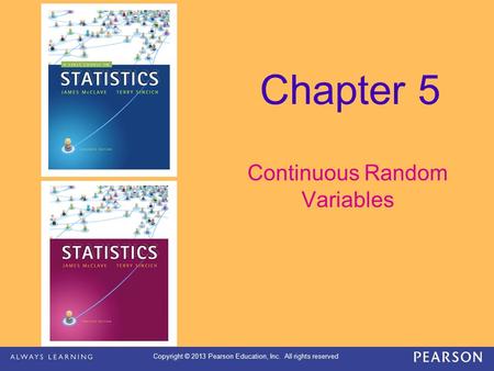 Copyright © 2013 Pearson Education, Inc. All rights reserved Chapter 5 Continuous Random Variables.