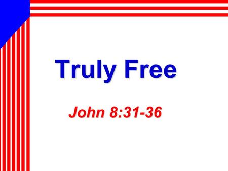 Truly Free John 8:31-36. 2 America: Land of Freedom Independence achieved after… Independence achieved after… – Sacrifice of lives, and resources – Pain,