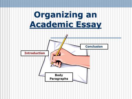 Organizing an Academic Essay Introduction Conclusion Body Paragraphs.