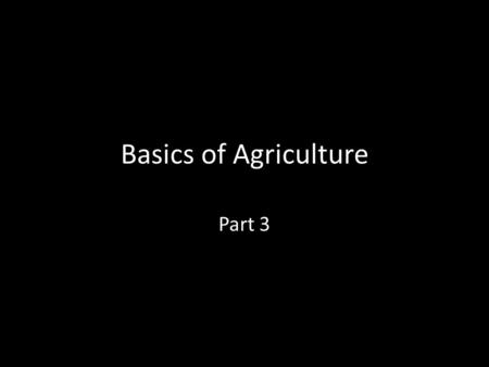 Basics of Agriculture Part 3. Objectives To understand the major technological advancements in agriculture.