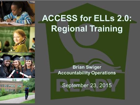 ACCESS for ELLs 2.0: Regional Training Brian Swiger Accountability Operations September 23, 2015.