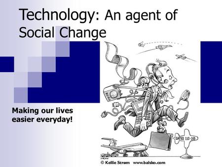 Technology : An agent of Social Change Making our lives easier everyday!