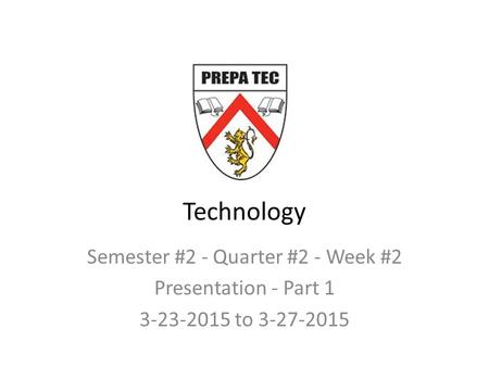 Technology Semester #2 - Quarter #2 - Week #2 Presentation - Part 1 3-23-2015 to 3-27-2015.