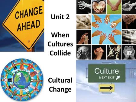 Unit 2 When Cultures Collide Cultural Change. When different cultures meet and interact (collide), at times the results can be disastrous.