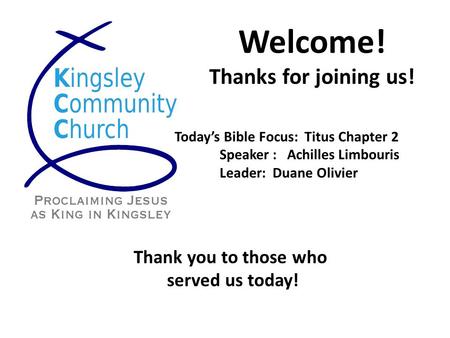 Welcome! Thanks for joining us! Today’s Bible Focus: Titus Chapter 2 Speaker : Achilles Limbouris Leader: Duane Olivier Thank you to those who served us.