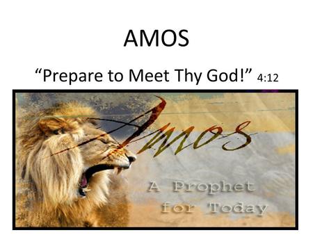 AMOS “Prepare to Meet Thy God!” 4:12. Who Wrote the Book? Prophet Amos Lived among a group of shepherds in Tekoa, a small town approximately 10 miles.