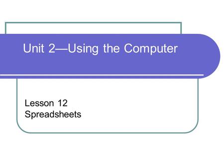 Lesson 12 Spreadsheets Unit 2—Using the Computer.