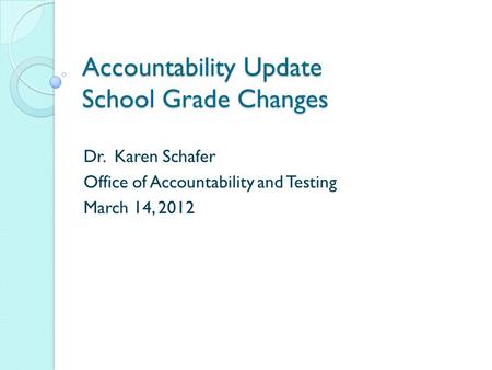 Accountability Update School Grade Changes Dr. Karen Schafer Office of Accountability and Testing March 14, 2012.