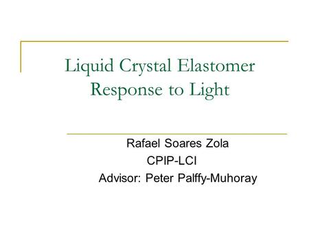 Liquid Crystal Elastomer Response to Light Rafael Soares Zola CPIP-LCI Advisor: Peter Palffy-Muhoray.