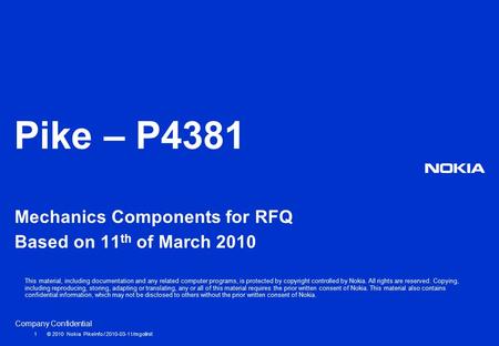 Company Confidential Pike – P4381 Mechanics Components for RFQ Based on 11 th of March 2010 1 © 2010 Nokia PikeInfo / 2010-03-11/mgollnit This material,