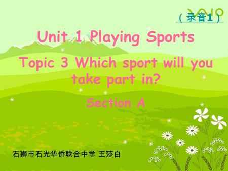 Unit 1 Playing Sports Topic 3 Which sport will you take part in? Section A 石狮市石光华侨联合中学 王莎白 （录音 1 ）