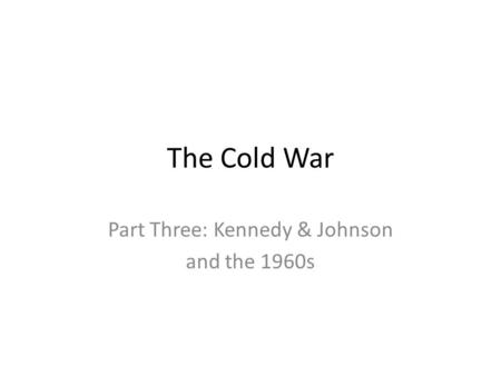 The Cold War Part Three: Kennedy & Johnson and the 1960s.