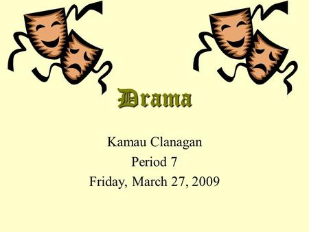 Drama Kamau Clanagan Period 7 Friday, March 27, 2009.